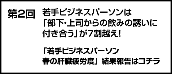 肝活注意報　若手ビジネスパーソンは「部下・上司からの飲みの誘いに付き合う」が7割越え！肝臓の疲労に気を付けましょう！「若手ビジネスパーソン春の肝臓疲労度調査」結果報告