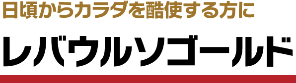 日頃からカラダを酷使する方に レバウルソゴールド