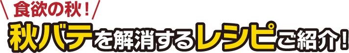 食欲の秋！秋バテを解消するレシピご紹介！