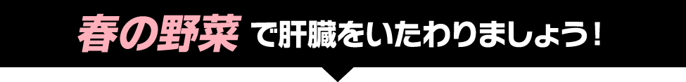 春の野菜で肝臓をいたわりましょう！