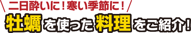 二日酔いに！寒い季節に！牡蠣を使った料理をご紹介！